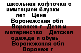 школьная кофточка с имитацией блузки 12-13 лет › Цена ­ 450 - Воронежская обл., Воронеж г. Дети и материнство » Детская одежда и обувь   . Воронежская обл.,Воронеж г.